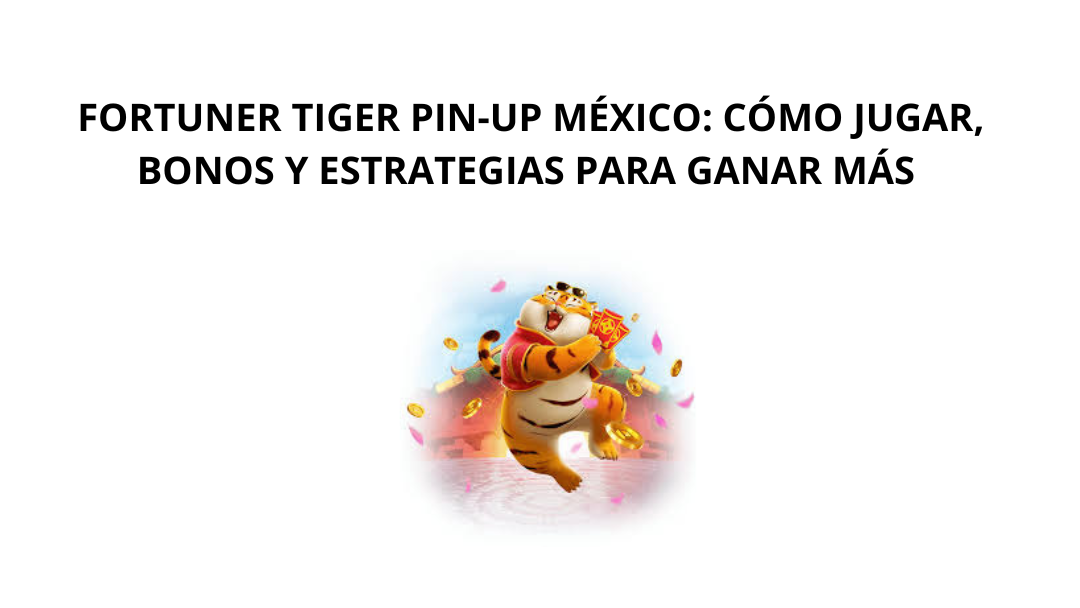 Fortuner Tiger Pin-Up México: Cómo Jugar, Bonos y Estrategias para Ganar Más
